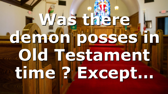 Was there demon posses in Old Testament time ? Except…