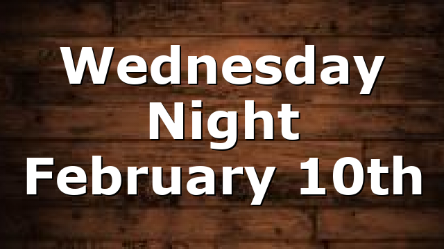 Wednesday Night February 10th