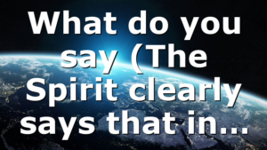 What do you say (The Spirit clearly says that in…
