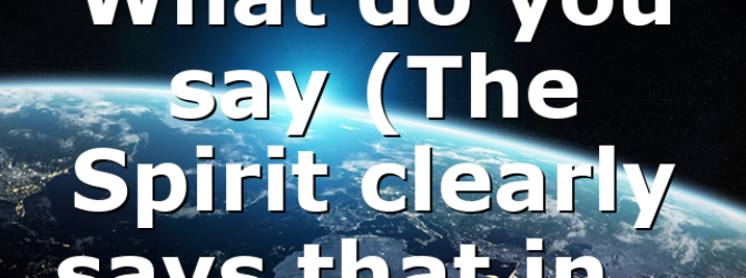 What do you say (The Spirit clearly says that in…