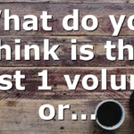 What do you think is the best 1 volume or…