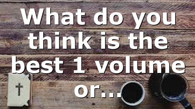 What do you think is the best 1 volume or…