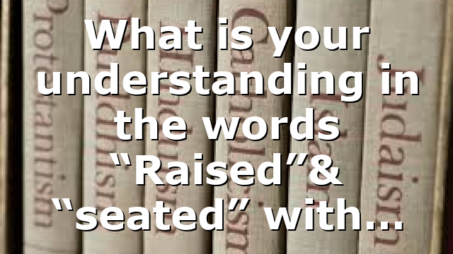 What is your understanding in the words “Raised”& “seated” with…