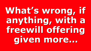 What’s wrong, if anything, with a freewill offering given more…