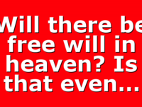 Will there be free will in heaven? Is that even…