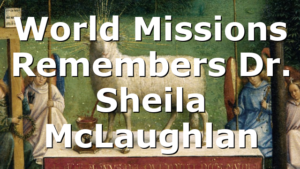 World Missions Remembers Dr. Sheila McLaughlan