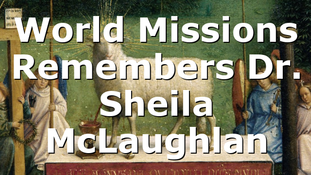 World Missions Remembers Dr. Sheila McLaughlan