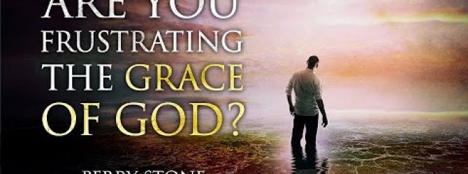 Are You Frustrating the Grace of God? | Perry Stone