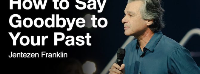 How to Say Goodbye to Your Past | Jentezen Franklin