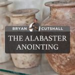 The Alabaster Anointing | Bryan Cutshall