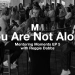 Mentoring Moments | Episode 5: You Are Not Alone with Reggie Dabbs