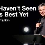 You Haven’t Seen God’s Best Yet | Jentezen Franklin