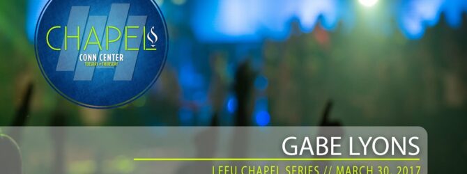 Lee University Chapel // Gabe  Lyons // March 30, 2017