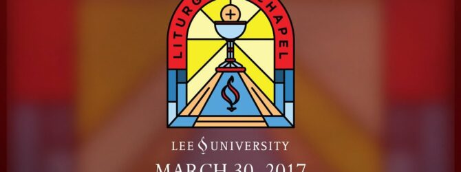 Lee University Liturgical Chapel, March 30, 2017