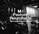 Mentoring Moments | Episode 10: Pastors’ Roundtable Part 2