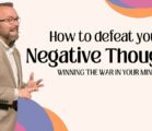 Defeating Your Negative Thoughts – Winning The War In Your Mind – Part 3