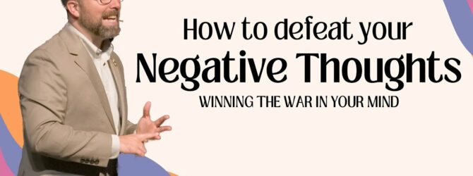 Defeating Your Negative Thoughts – Winning The War In Your Mind – Part 3