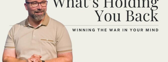 What’s Holding You Back  – Winning The War In Your Mind  – Part 1