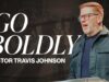 Go Boldly | Pastor Travis Johnson | Pathway Church