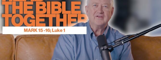 Read the Bible Together | Andric Daugherty | Mark 15 – 16; Luke 1