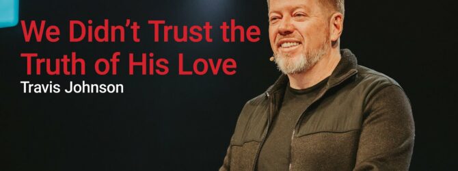 We Didn’t Trust the Truth of His Love | Travis Johnson