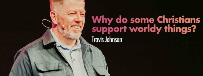 Why do some Christians support worldy things? | Pastor Travis Johnson