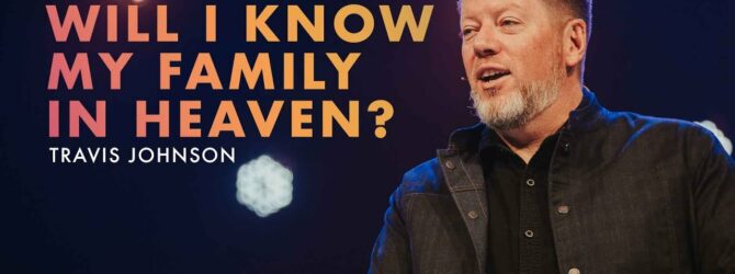 Will I know my Family in Heaven? | Pastor Travis Johnson