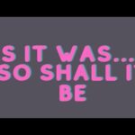 As It Was… So Shall It Be
